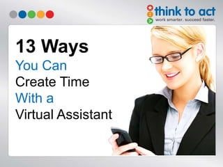 13 Ways
You Can
Create Time
With a
Virtual Assistant
 