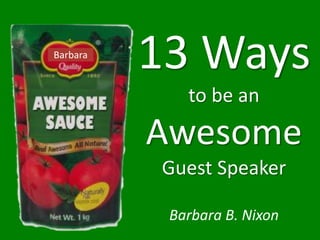 Barbara
          13 Ways
             to be an
          Awesome
          Guest Speaker

           Barbara B. Nixon
 