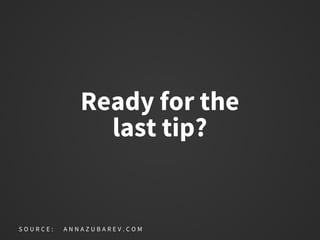 Ready for the
last tip?
S O U R C E : A N N A Z U B A R E V . C O M
 