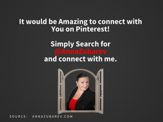 It would be Amazing to connect with
You on Pinterest!
Simply Search for
@AnnaZubarev
and connect with me.
S O U R C E : A N N A Z U B A R E V . C O M
 