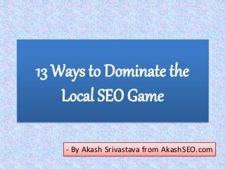 13 Ways to Dominate the
Local SEO Game
- By Akash Srivastava from AkashSEO.com
 