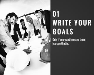 01
WRITE YOUR
GOALS
Only if you want to make them
happen that is.
 