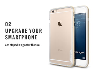 02
UPGRADE YOUR
SMARTPHONE
And stop whining about the size.
 