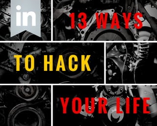 TO HACK
YOUR LIFE
13 WAYS
 