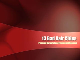 13 Bad Hair Cities Powered by www.FaceTransformation.com 