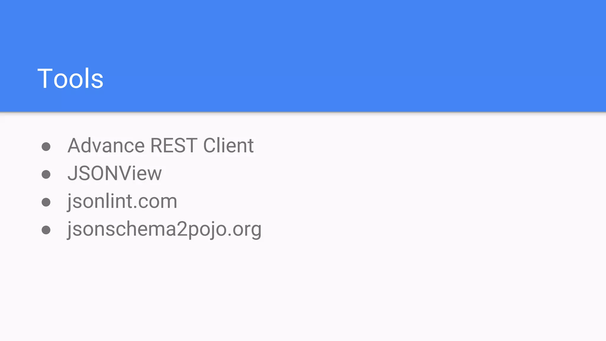 Tools
● Advance REST Client
● JSONView
● jsonlint.com
● jsonschema2pojo.org
 