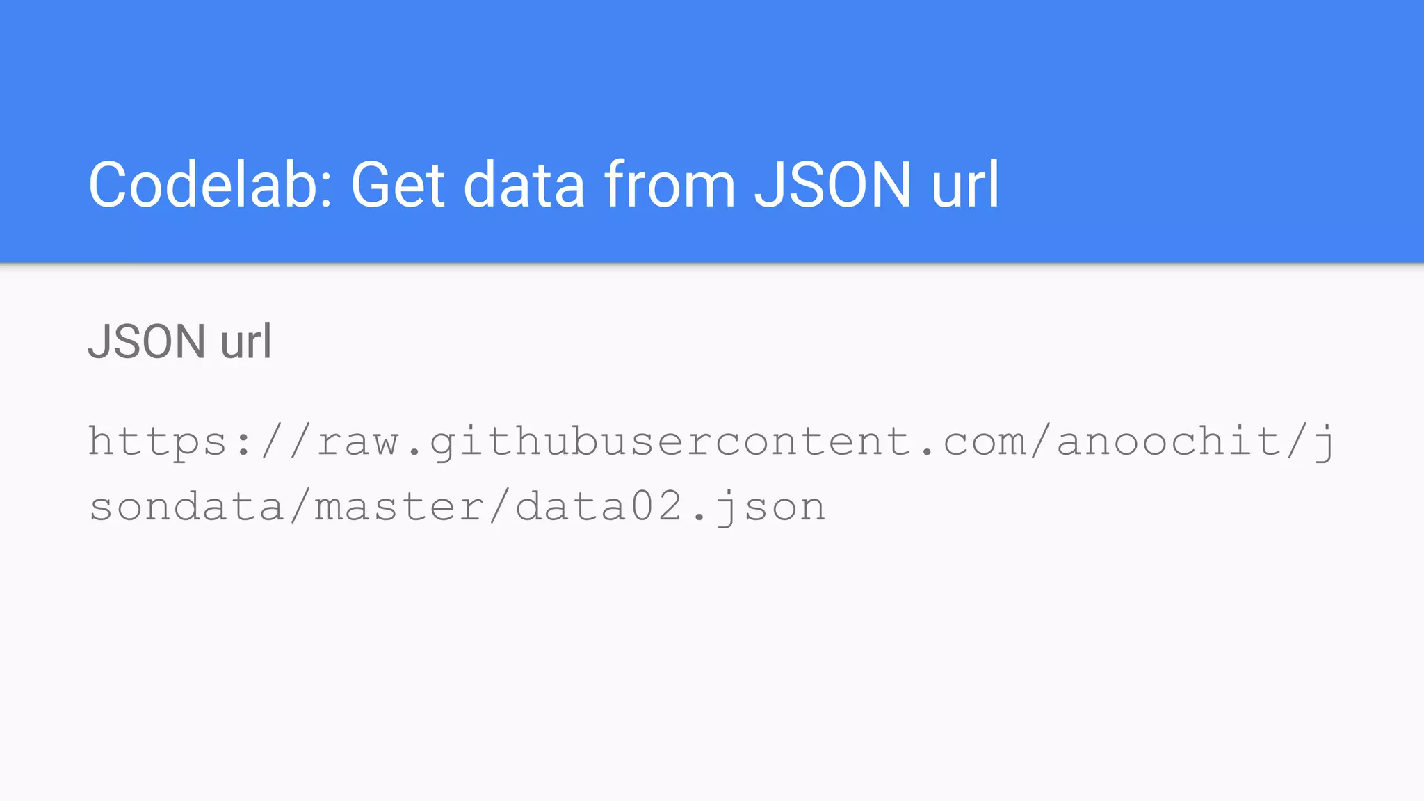 Codelab: Get data from JSON url
JSON url
https://raw.githubusercontent.com/anoochit/j
sondata/master/data02.json
 