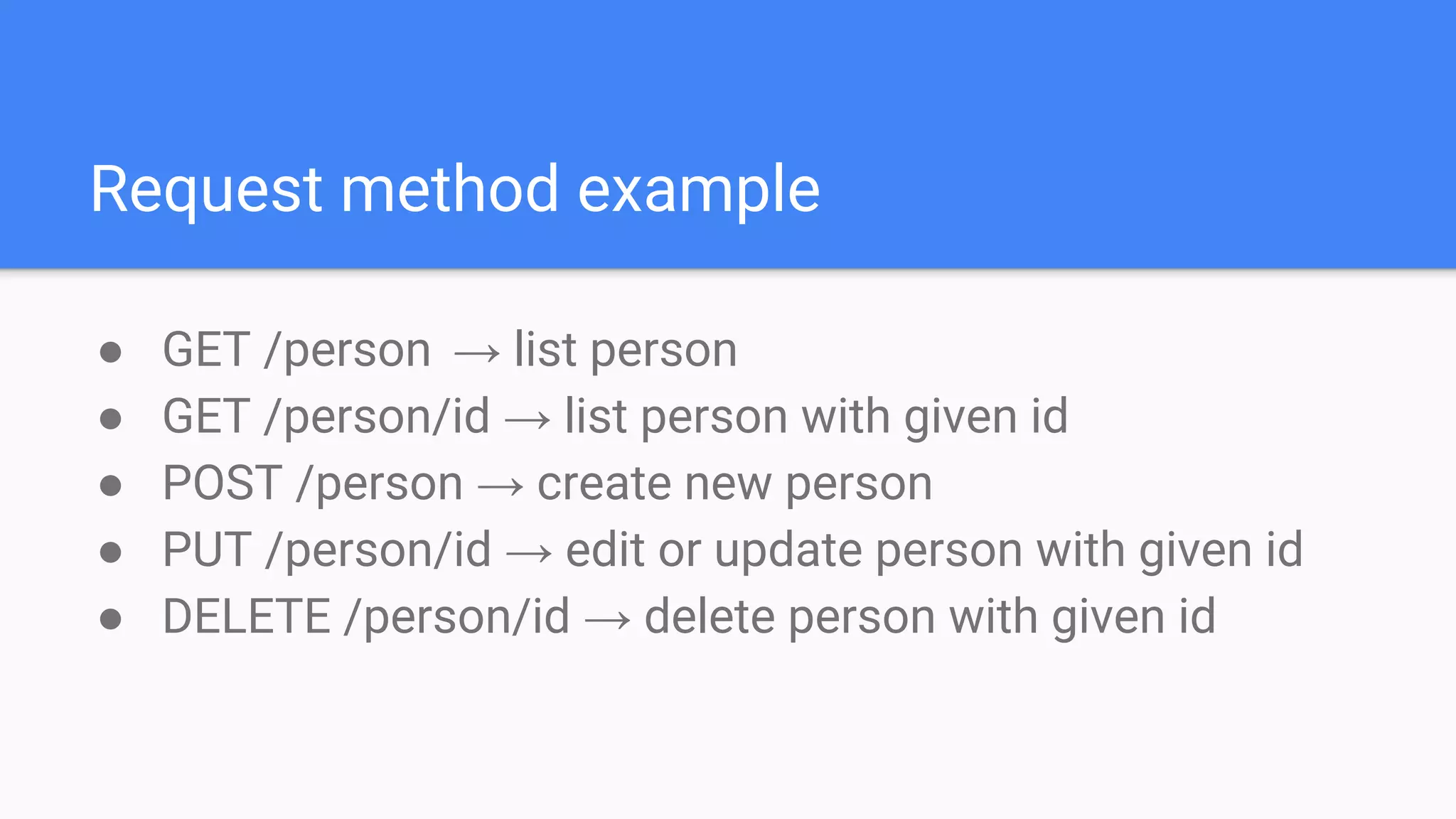 Request method example
● GET /person → list person
● GET /person/id → list person with given id
● POST /person → create new person
● PUT /person/id → edit or update person with given id
● DELETE /person/id → delete person with given id
 