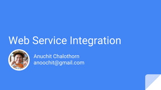 Web Service Integration
Anuchit Chalothorn
anoochit@gmail.com
 