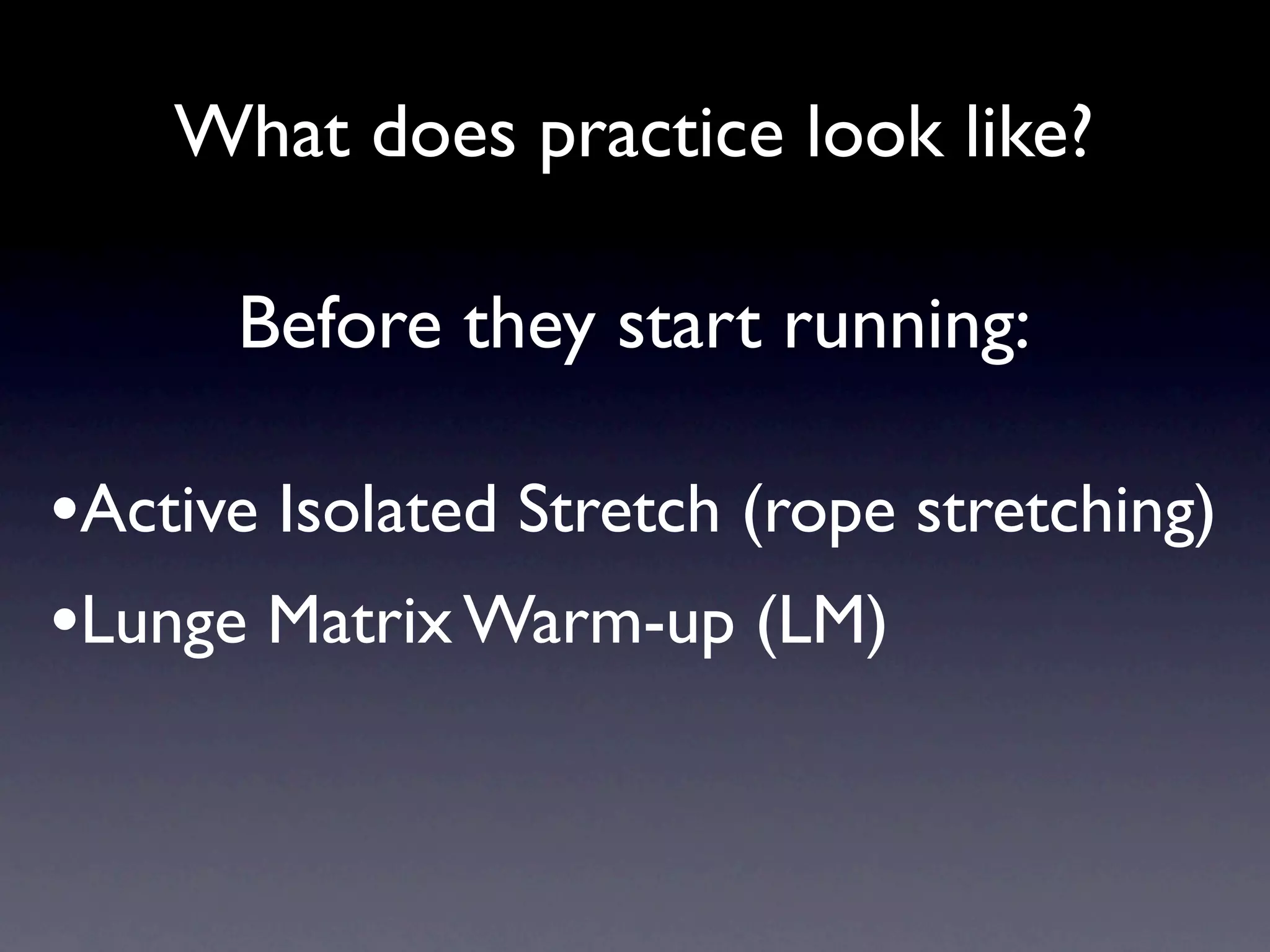 What does practice look like?

      Before they start running:

•Active Isolated Stretch (rope stretching)
•Lunge Matrix Warm-up (LM)
 