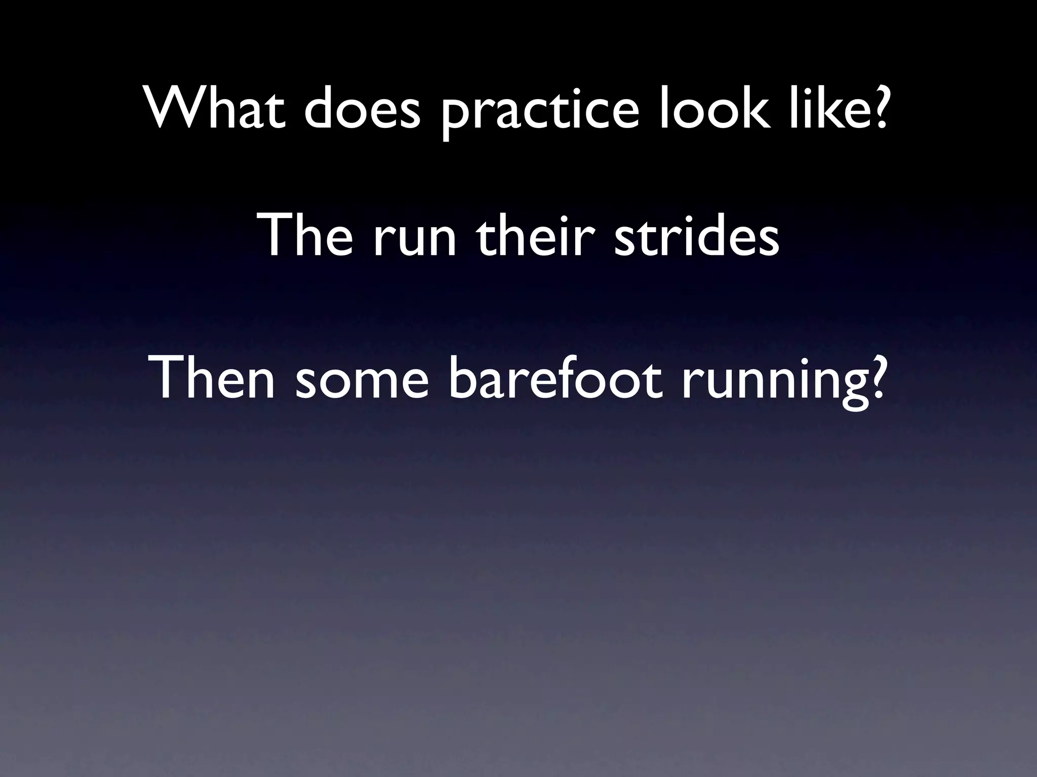 What does practice look like?

    The run their strides

Then some barefoot running?
 