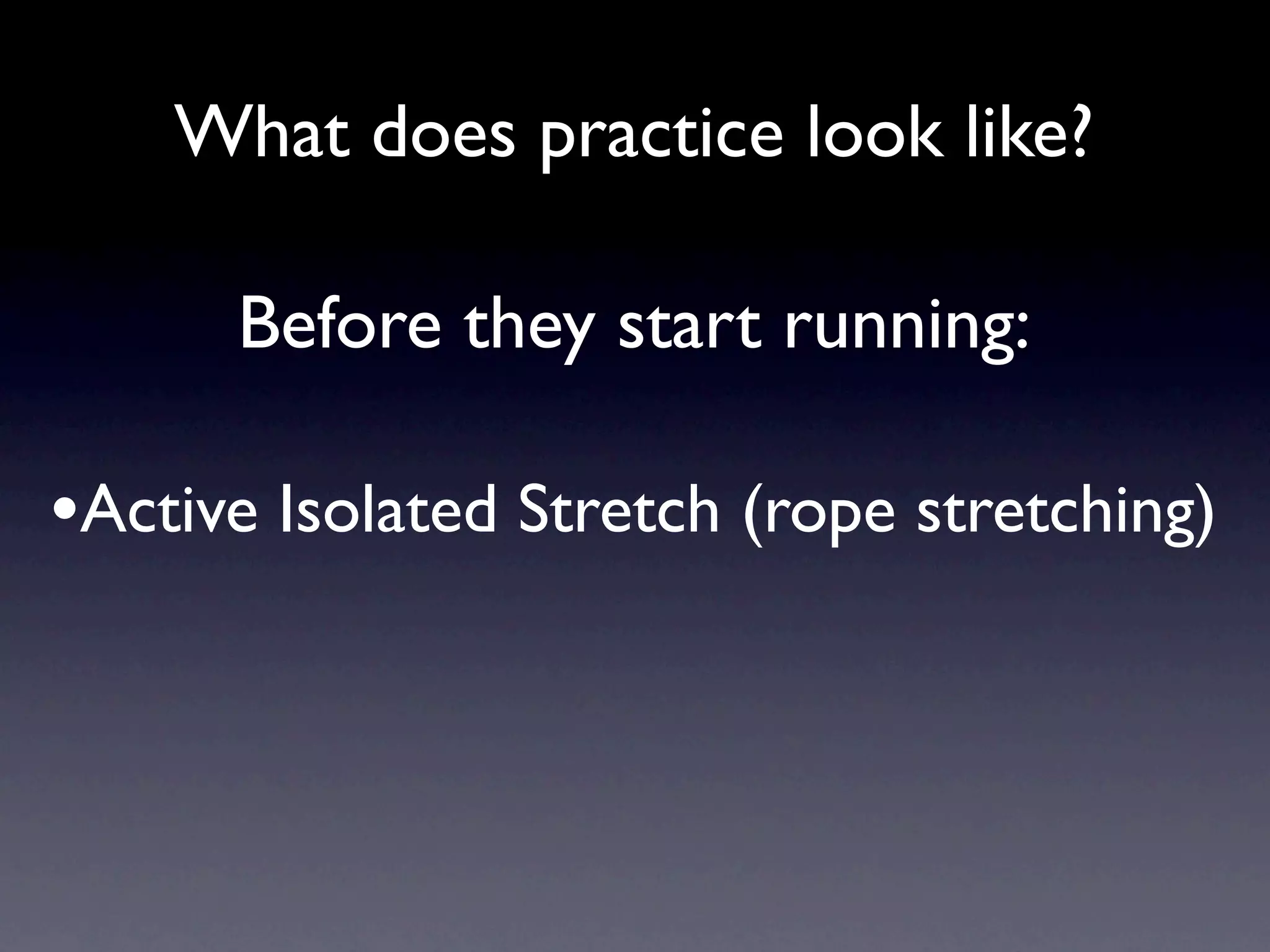 What does practice look like?

      Before they start running:

•Active Isolated Stretch (rope stretching)
 