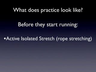What does practice look like?

      Before they start running:

•Active Isolated Stretch (rope stretching)
 