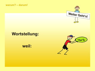 warum? – darum!
Wortstellung:
weil: