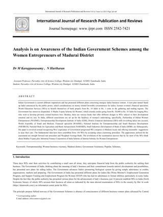 International Journal of Research Publication and Reviews Vol (2) Issue (2) (2021) Page 146-158
International Journal of Research Publication and Reviews
Journal homepage: www.ijrpr.com ISSN 2582-7421
* Corresponding author
E-mail address: drkscommerce@gmail.com
Analysis is on Awareness of the Indian Government Schemes among the
Women Entrepreneurs of Madurai District
Dr M Karuppanasamy , N Hariharan
Assistant Professor, Parvathys Arts & Science College, Wisdom city Dindigul, 624001 Tamilnadu, India
Student, Parvathys Arts & Science College, Wisdom city Dindigul, 624001 Tamilnadu, India
AB S T R A C T
Indian Government is current different inspirations and has presented different plans concerning energize ladies business venture. A new plan named Stand
up India' announced by the public power, which considerations on money related favorable circumstances for ladies, licenses woman's financial specialists
World Education Services (WEs) to benefit themselves of bank propels from Rs. 10 lakhs to Rs. 1 crore in the gathering and trading regions. The
Government has moreover dispatched. A Mudra Yojana Scheme for Women', which extends credits going from Rs. 50,000 to Rs. 10 lakhs for longing Wes,
who wish to develop privately owned business tries. Besides, there are various banks that offer different designs to WEs subject to their development
essential and try size. In India, different associations are set up for the headway of woman's undertaking, specifically, Partnership of Indian Women
Entrepreneurs (WASME), Entrepreneurship Development Institute of India (EDII), District Financial Institutions (DFI) with everything taken into account,
World Assembly of Small and Medium. Financial specialist (WASME), National Institute for Entrepreneurship and Small Business Development
(NIESBUD), National Bank for Agriculture and Rural Advancement (NABARD), Small Industries Development of Bank of India (SIDBI, etc Subsequently,
this paper is revolved around recognizing Wes' cognizance of Government-progressed WE conspires in Madurai locale and offering reasonable suggestions
to raise their care. The fundamental data have been assembled from 150 WEs by accepting solace examining procedure. The apparatuses utilized for the
assessment are straight forward rate procedure and Weighted Average Rank. The revelations of the examination uncover that by far most of the WEs think
about Muthra Yojana plot, Industrial Finance Corporation of India Scheme of Interest Subsidy for Women Entrepreneurs.
Keywords: Entrepreneurship, Women business visionary, Madurai district, Government Assistance, Popular, Schemes.
1. Introduction
These days WEs start their activities by contributing a small sum all alone, they anticipate financial help from the public authority for settling their
business. The Government of India, thinking about the meaning of lady’s business and their commitment towards nation's development and possibilities,
has presented new plans for aiding ladies. The Government advances India's pioneering biological system by giving simple admittance to credits,
organizations, markets and preparing. The Government of India has presented different plans for ladies like Prime Minister's Employment Generation
Program, and Support Training and Employment Program for Women (STEP) who has had no admittance to formal abilities, particularly in rustic India.
Despite the fact that, the public authority has presented various plans for the advancement of lady’s business, just 14 percent establish WEs in India (Sixth
Economic Sense), of which, 80% account their business all alone as indicated by the state shrewd examination of WEs in the country by She At work
(https://sheatwork.com/), an information center point for WEs.
The principle purpose behind non-use of the Government Schemes is absence of consciousness of different business venture plans advanced by Central
 