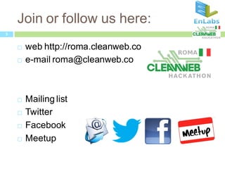 Join or follow us here:
3


       web http://roma.cleanweb.co
       e-mail roma@cleanweb.co



       Mailing list
       Twitter
       Facebook
       Meetup
 