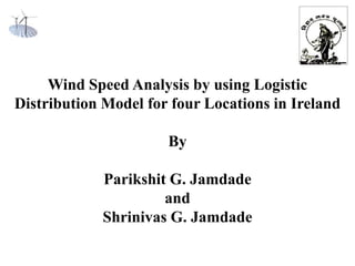 Wind Speed Analysis by using Logistic
Distribution Model for four Locations in Ireland
By

Parikshit G. Jamdade
and
Shrinivas G. Jamdade

 