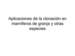 Aplicaciones de la clonación en
mamíferos de granja y otras
especies

 