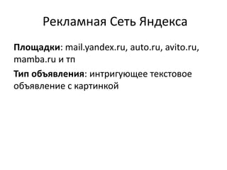Рекламная Сеть Яндекса
Площадки: mail.yandex.ru, auto.ru, avito.ru,
mamba.ru и тп
Тип объявления: интригующее текстовое
объявление с картинкой
 