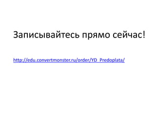 Записывайтесь прямо сейчас!
http://edu.convertmonster.ru/order/YD_Predoplata/
 