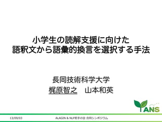 小学生の読解支援に向けた 
語釈文から語彙的換言を選択する手法 
長岡技術科学大学 
梶原智之　山本和英 
	 