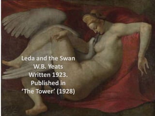 Leda and the Swan
    W.B. Yeats
  Written 1923.
   Published in
‘The Tower’ (1928)
 