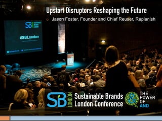 Upstart Disruptors Reshaping the Future
¡    Jason Foster, Founder and Chief Reuser, Replenish




                Sustainable Brands
                London Conference
 
