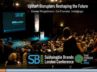Upstart Disruptors Reshaping the Future
¡    Danae Ringelmann, Co-Founder, Indiegogo




                Sustainable Brands
                London Conference
 
