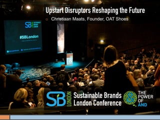 Upstart Disruptors Reshaping the Future
¡    Christiaan Maats, Founder, OAT Shoes




                Sustainable Brands
                London Conference
 