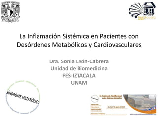 La Inflamación Sistémica en Pacientes con
Desórdenes Metabólicos y Cardiovasculares
Dra. Sonia León-Cabrera
Unidad de Biomedicina
FES-IZTACALA
UNAM
 