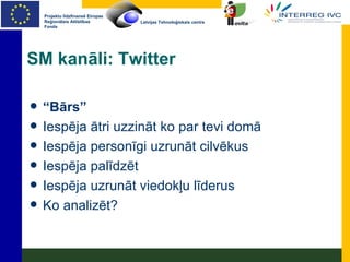 SM kanāli: Twitter “ Bārs” Iespēja ātri uzzināt ko par tevi domā Iespēja personīgi uzrunāt cilvēkus Iespēja palīdzēt Iespēja uzrunāt viedokļu līderus Ko analizēt? 