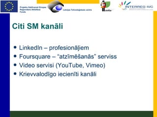 Citi SM kanāli LinkedIn – profesionāļiem Foursquare – “atzīmēšanās” serviss Video servisi (YouTube, Vimeo) Krievvalodīgo iecienīti kanāli 