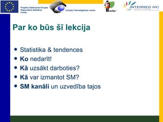 Par ko būs šī lekcija Statistika & tendences Ko  nedarīt! Kā  uzsākt darboties? Kā  var   izmantot SM? SM kanāli  un uzvedība tajos 