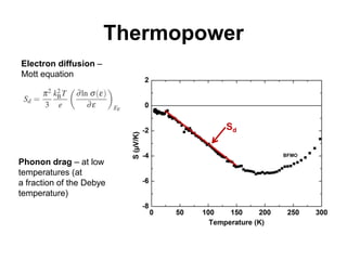 Thermopower
Electron diffusion –
Mott equation




                                Sd


Phonon drag – at low
temperatures (at
a fraction of the Debye
temperature)
 