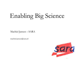 Enabling Big Science

Machiel Jansen – SARA

machiel.jansen@sara.nl
 