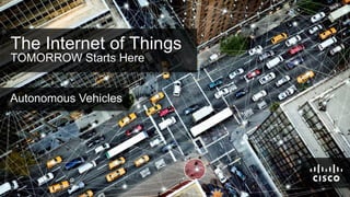 The Internet of Things
TOMORROW Starts Here

Autonomous Vehicles

© 2011 Cisco and/or its affiliates. All rights reserved.

Cisco Confidential

1

 