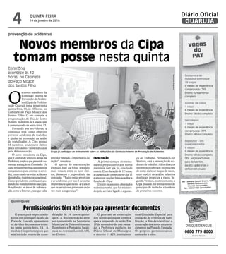 prevenção de acidentes
Novos membros da Cipa
tomam posse nesta quinta
Cerimônia
acontece às 10
horas, no Gabinete
do Paço Moacir
dos Santos Filho
O
s novos membros da
Comissão Interna de
Prevenção de Aciden-
tes (Cipa) da Prefeitu-
ra de Guarujá toma posse nesta
quinta-feira, 14, às 10 horas, no
Gabinete do Paço Moacir dos
Santos Filho. O ato compõe a
programação do Dia de Santo
Amaro, padroeiro da Cidade, que
é comemorado na sexta-feira, 15.
Formada por servidores, a
comissão tem como objetivo
prevenir acidentes de trabalho
e ajudar na promoção da saúde
do trabalhador. A Cipa possui
18 membros, sendo nove eleitos
pelos servidores e nove indicados
pela Administração.
O novo presidente da Cipa,
que é diretor de serviços gerais da
Prefeitura,explicaquepretendeau-
mentar a atuação na Comissão. “A
cada treinamento buscamos novos
mecanismos para orientar o servi-
dor,comomododeevitaracidentes
de trabalho, trajetos e ocupacional.
Como presidente, continuarei aju-
dando no fortalecimento da Cipa.
Ampliando as áreas de informa-
ção,comoaInternet,paraquecada
servidor entenda a importância do
órgão”, ressaltou.
O agente de manutenção
Damião José da Silva, segundo
mais votado entre os nove elei-
tos, destacou a importância da
comissão. “Todos estão propícios
a se acidentar, por isso é de suma
importância que exista a Cipa e
que os servidores priorizem cada
vez mais a segurança”.
CAPACITAÇÃO
A primeira etapa do treina-
mento preparatório aos novos
membros da Cipa foi concluída
ontem. Com duração de 12 horas,
a capacitação começou no dia 11
e abordou noções básicas sobre a
função da Cipa.
Dentre os assuntos abordados
no treinamento, que foi ministra-
do pelo servidor ligado à seguran-
ça do Trabalho, Fernando Luiz
Ventura, está a prevenção de aci-
dentes de trabalho. Além disso, os
membros receberam orientações
de como elaborar mapas de riscos,
uma espécie de análise subjetiva
dos locais propícios a riscos. Se-
gundo Ventura, posteriormente, a
Cipa passará por treinamento de
princípio de incêndio e também
de primeiros socorros.
Grupo já participou de treinamento sobre as atribuições da Comissão Interna de Prevenção de Acidentes
O prazo para os permissio-
nários dos quiosques da orla da
Praia da Enseada apresentem
os devidos documentos termi-
na nesta quinta-feira, 14. A
medida é importante para que
seja iniciado projeto de remo-
delação de 54 novos quios-
ques. A documentação deve
ser apresentada na Secretaria
Municipal de Desenvolvimento
Econômico e Portuário, locali-
zada na Avenida Leomil, 630,
no Centro.
O processo de construção
dos novos quiosques começa
após a temporada de verão. Em
19 de novembro do ano passa-
do, a Prefeitura publicou no
Diário Oficial do Município
o decreto 11.629, instituindo
uma Comissão Especial para
avaliação de critérios de habi-
litação, a fim de viabilizar a
construção dos novos empreen-
dimentos na Praia da Enseada.
Os próprios permissionários
custearão a obra.
Permissionários têm até hoje para apresentar documentos
quiosques
vagas
do
PAT
Costureira de
máquina overloque
19 vagas
6 meses de experiência
comprovada CTPS
Ensino fundamental
completo
Auxiliar de caixa
1 vaga
6 meses de experiência
Ensino Médio completo
Serralheiro
1 vaga
6 meses de experiência
comprovada CTPS
Ensino Médio completo
Repositor - em
supermercados
6 vagas
6 meses de experiência
Ensino Médio completo
Obs.: vagas exclusivas
para deficientes,
exceto cadeirantes e
deficientes visuais
PAT - Avenida Castelo Branco, 357
Jardim Cunhambebe
Vicente de Carvalho
Tel.: 3355-1188 (provisório)
DISQUE DENGUE
0800 779 8000
das 8 às 18 horas
RaimundoNogueira
QUINTA-FEIRA
14 de janeiro de 2016
4 GUARUJÁ
Diário Oficial
 