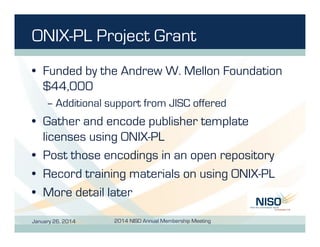 ONIX-PL Project Grant
•  Funded by the Andrew W. Mellon Foundation
$44,000
– Additional support from JISC offered

•  Gath...