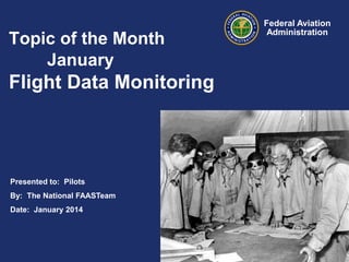 Topic of the Month
January

Flight Data Monitoring

Presented to: Pilots
By: The National FAASTeam
Date: January 2014

Federal Aviation
Administration

 