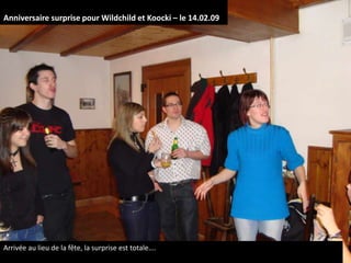 Anniversaire surprise pour Wildchild et Koocki – le 14.02.09 Arrivée au lieu de la fête, la surprise est totale…. 