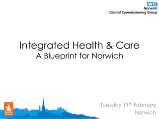 Integrated Health & Care
A Blueprint for Norwich

Tuesday 11th February
Norwich

 