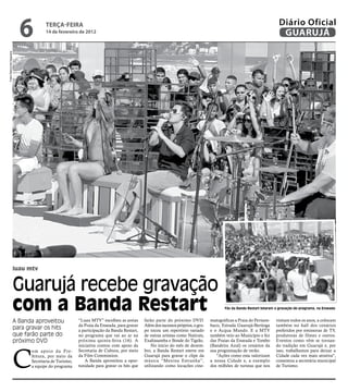 6          teRçA-feiRA
                                       14 de fevereiro de 2012
                                                                                                                                                                      Diário Oficial
                                                                                                                                                                       GUARUJÁ
Fotos Raimundo Nogueira




                          luau mtv


                          Guarujá recebe gravação
                          com a Banda Restart                                                                                           Fãs da Banda Restart lotaram a gravação do programa, na Enseada


                          A Banda aproveitou             “Luau MTV” escolheu as areias      farão parte do próximo DVD.          matográficas a Praia do Pernam-     visitam todos os anos, a colocam
                                                         da Praia da Enseada, para gravar   Além dos sucessos próprios, o gru-   buco, Estrada Guarujá-Bertioga      também no hall dos cenários
                          para gravar os hits            a participação da Banda Restart,   po tocou um repertório variado       e o Acqua Mundo. E a MTV            preferidos por emissoras de TV,
                          que farão parte do             no programa que vai ao ar na       de outras artistas como Natiruts,    também veio ao Município e fez      produtoras de filmes e outros.
                          próximo DVD                    próxima quinta-feira (16). A       Exaltasamba e Bonde do Tigrão.       das Praias da Enseada e Tombo       Eventos como vêm se tornan-
                                                         iniciativa contou com apoio da         No início do mês de dezem-       (Bandeira Azul) os cenários da      do tradição em Guarujá e, por



                          C
                                om apoio da Pre-         Secretaria de Cultura, por meio    bro, a Banda Restart esteve em       sua programação de verão.           isso, trabalhamos para deixar a
                                feitura, por meio da     da Film Commission.                Guarujá para gravar o clipe da          "Ações como esta valorizam       Cidade cada vez mais atrativa",
                                Secretaria de Turismo,       A Banda aproveitou a opor-     música “Menina Estranha”,            a nossa Cidade e, a exemplo         comentou a secretária municipal
                                a equipe do programa     tunidade para gravar os hits que   utilizando como locações cine-       dos milhões de turistas que nos     de Turismo.
 