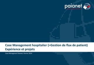 Case	
  Management	
  hospitalier	
  (=Ges4on	
  de	
  ﬂux	
  de	
  pa4ent)	
  
Expérience	
  et	
  projets	
  
Case	
  Managment	
  Paianet,	
  Février	
  2014	
  

 