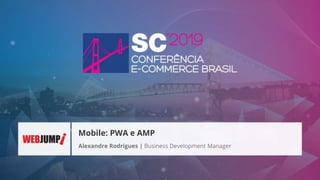 Alexandre Rodrigues | Business Development Manager
Mobile: PWA e AMP
 