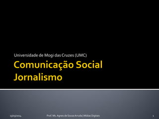 Universidade de Mogi das Cruzes (UMC)
13/03/2014 Prof. Ms. Agnes de Sousa Arruda | Mídias Digitais 1
 