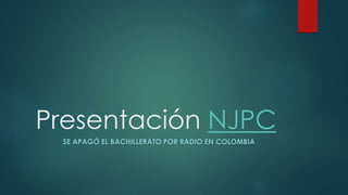 Presentación NJPC
SE APAGÓ EL BACHILLERATO POR RADIO EN COLOMBIA
 