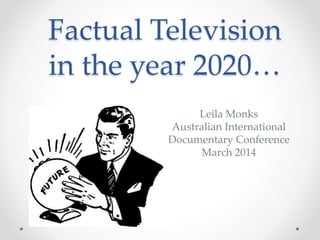 Factual Television
in the year 2020…
Leila Monks
Australian International
Documentary Conference
March 2014
 
