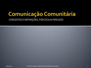 CONCEITOS E DEFINIÇÕES, POR CICILIA PERUZZO
23/03/2014 Prof. Ms. Agnes Arruda | Comunicação Comunitária 2
 