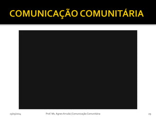 23/03/2014 Prof. Ms. Agnes Arruda | Comunicação Comunitária 29
 