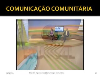 23/03/2014 Prof. Ms. Agnes Arruda | Comunicação Comunitária 30
 